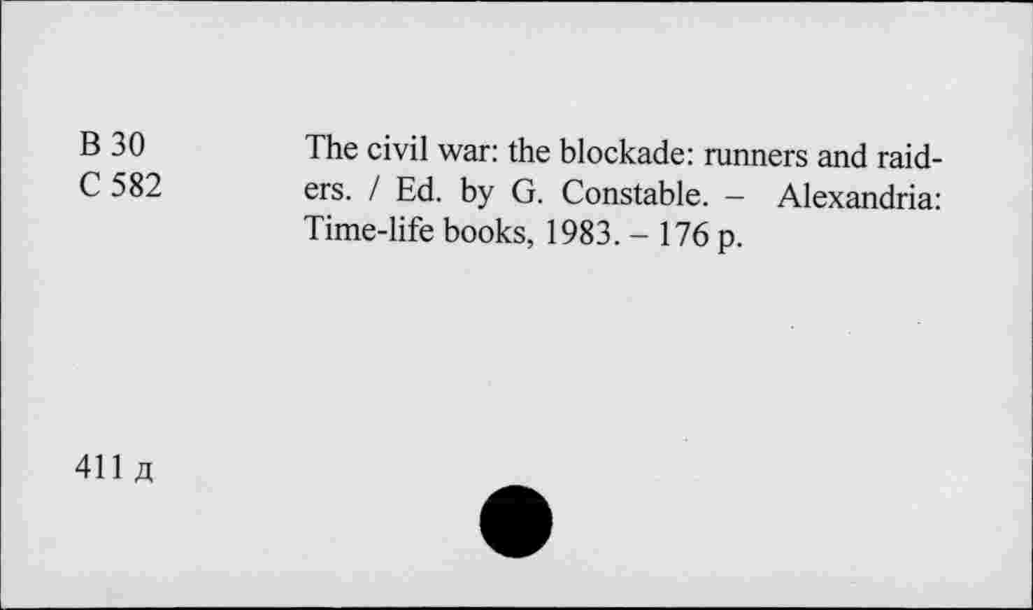 ﻿B30
C582
The civil war: the blockade: runners and raiders. / Ed. by G. Constable. — Alexandria: Time-life books, 1983.- 176 p.
411 A